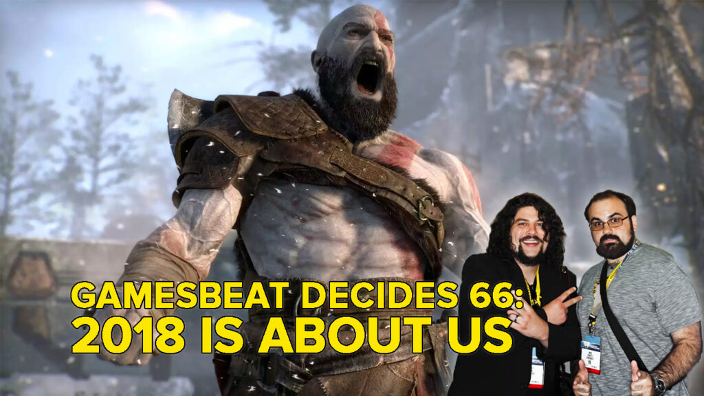 GamesBeat Decides 66: In 2018, it’s all about us now